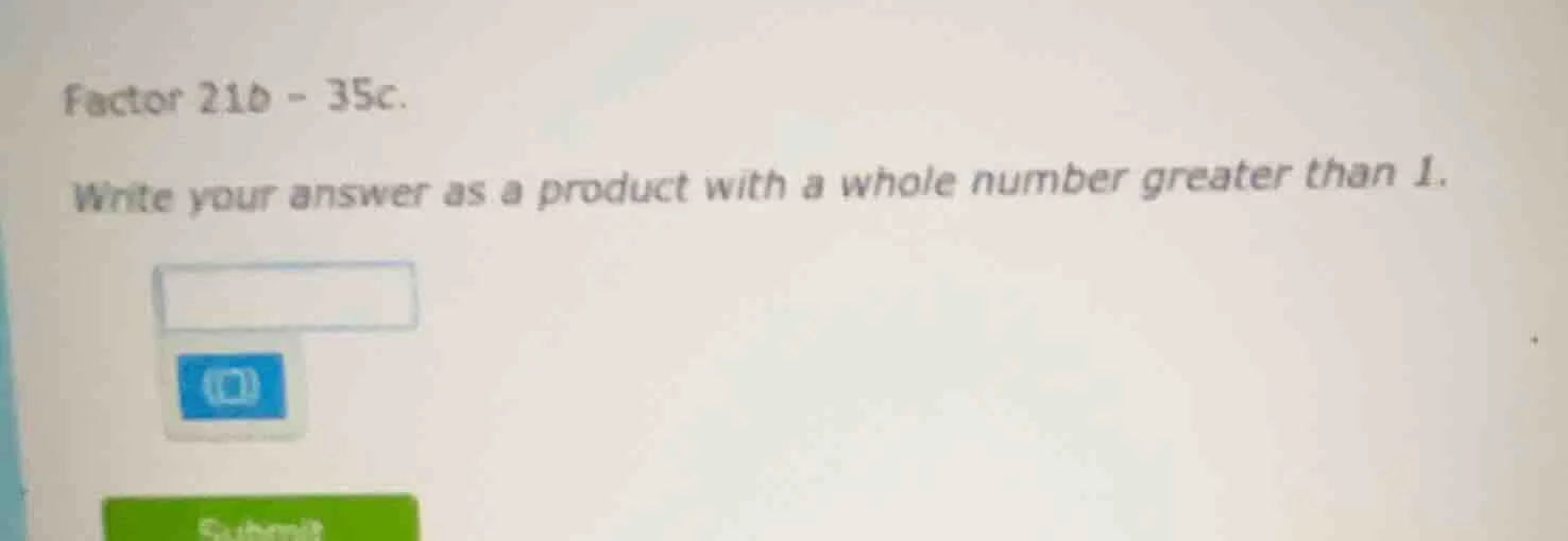 factor 21b - 35c. write your answer as a product with a whole number gr…