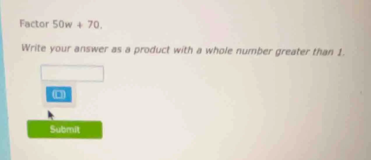 factor 50w + 70. write your answer as a product with a whole number gre…