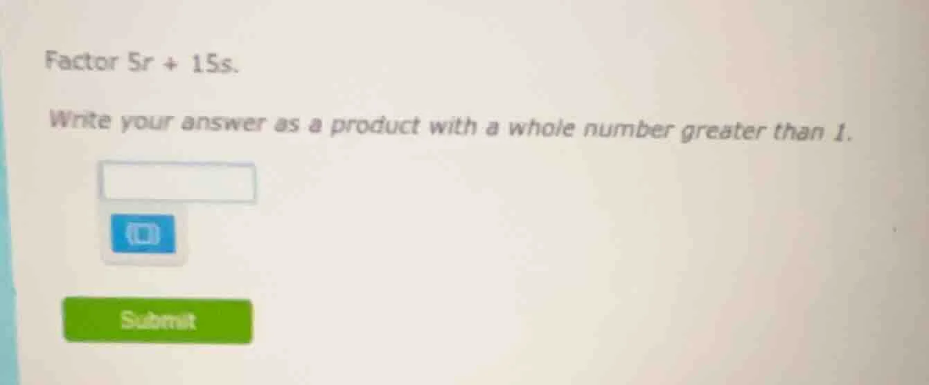 factor $5r + 15s$. write your answer as a product with a whole number g…
