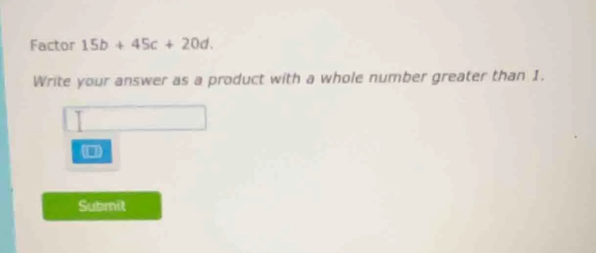 factor 15b + 45c + 20d. write your answer as a product with a whole num…