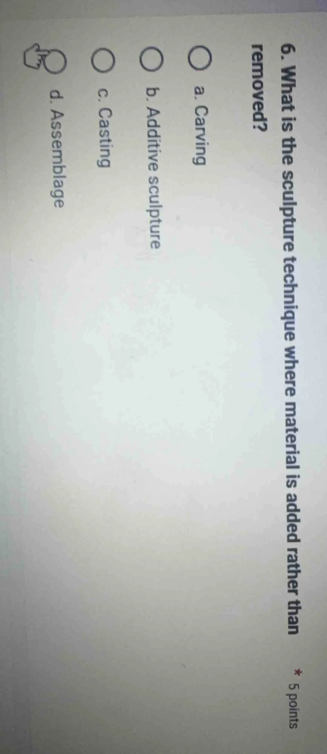 6. what is the sculpture technique where material is added rather than …