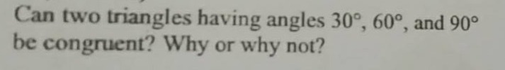 can two triangles having angles 30°, 60°, and 90° be congruent? why or …