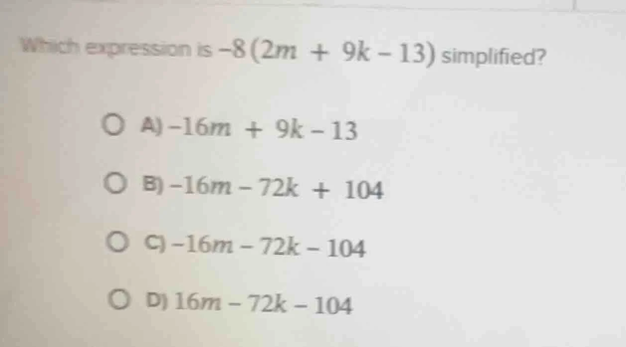 which expression is $-8(2m + 9k - 13)$ simplified? a) $-16m + 9k - 13$ …