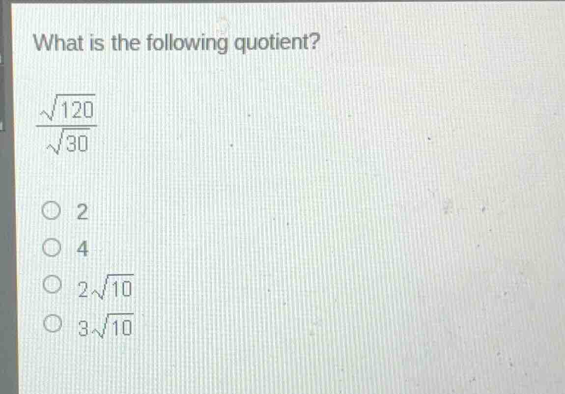 what is the following quotient? \\(\\frac{\\sqrt{120}}{\\sqrt{30}}\\) \…