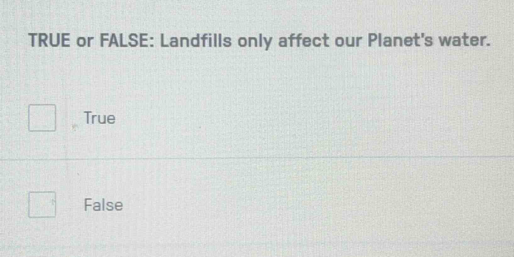 true or false: landfills only affect our planets water. true false