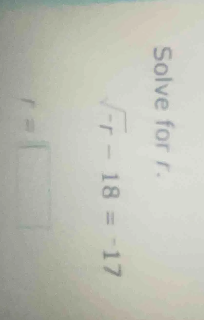 solve for r. \\sqrt{-r} - 18 = -17 r = \\boxed{}
