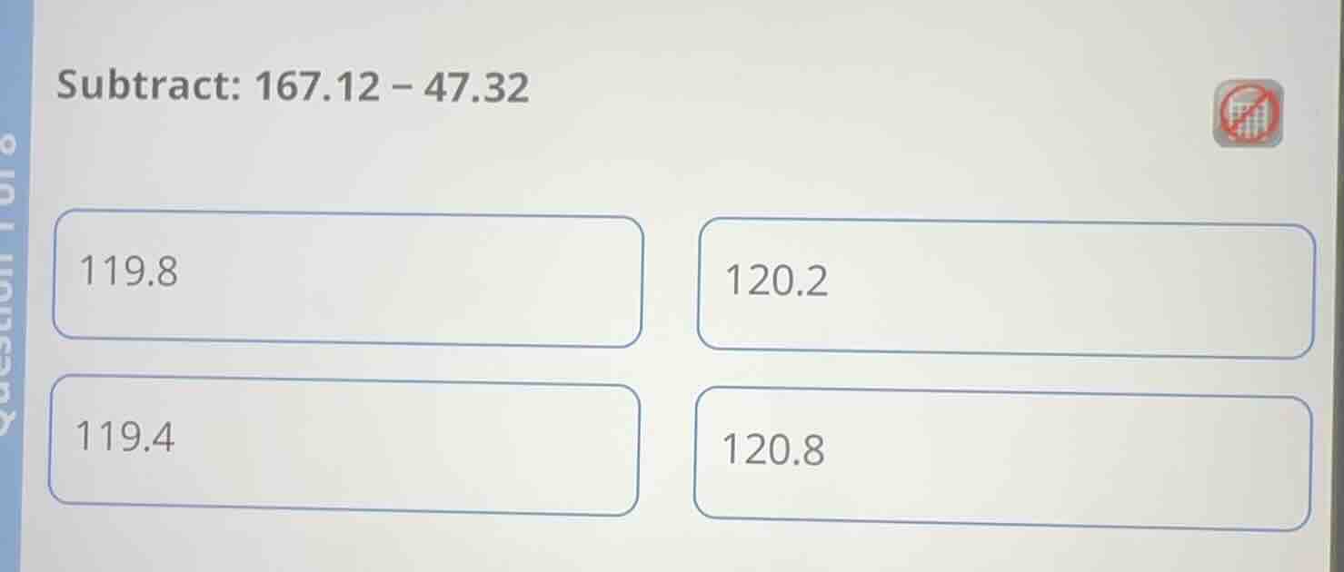 subtract: 167.12 - 47.32 119.8 120.2 119.4 120.8