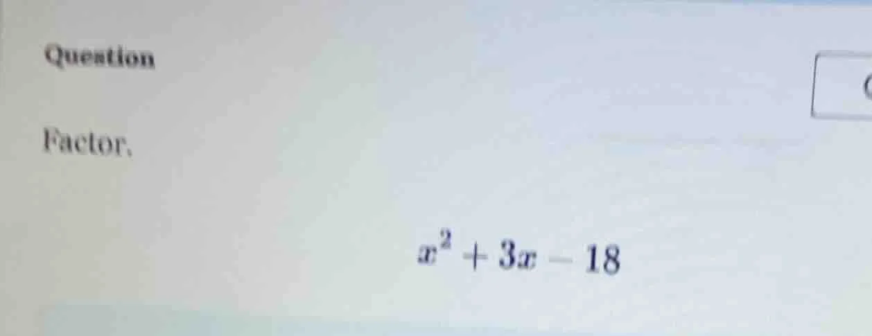 question factor. $x^2 + 3x - 18$