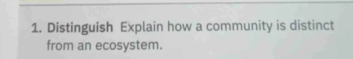 1. distinguish explain how a community is distinct from an ecosystem.