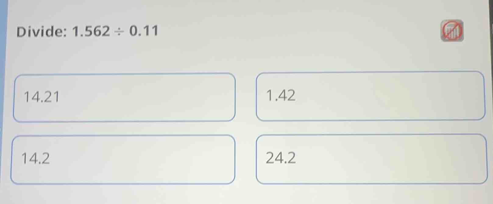 divide: $1.562 \\div 0.11$ $14.21$ $1.42$ $14.2$ $24.2$