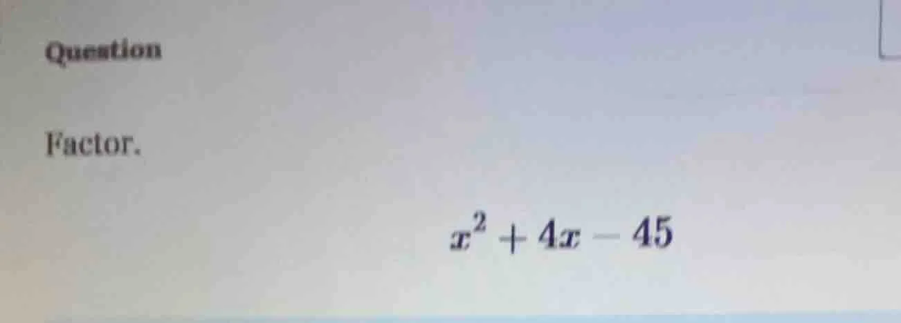 question factor. $x^2 + 4x - 45$