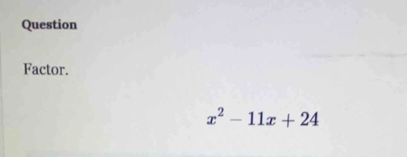 question factor. $x^2 - 11x + 24$
