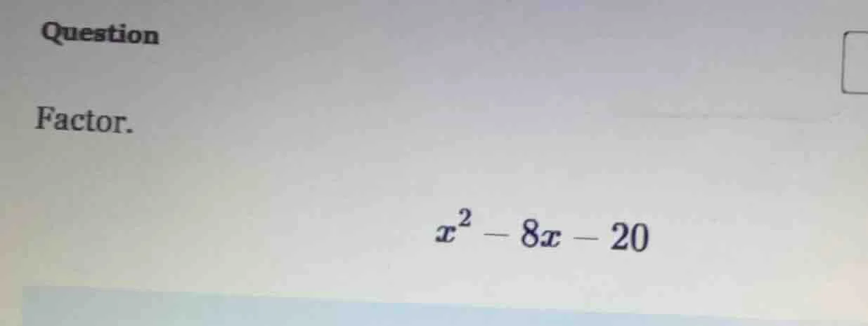 question factor. $x^2 - 8x - 20$