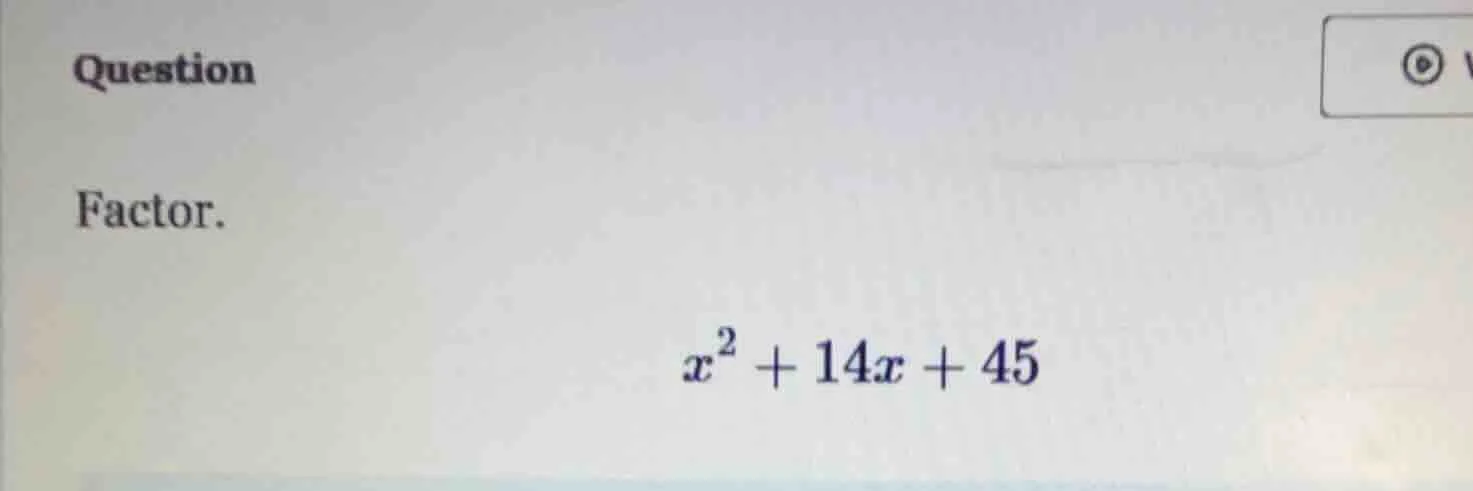 question factor. $x^2 + 14x + 45$