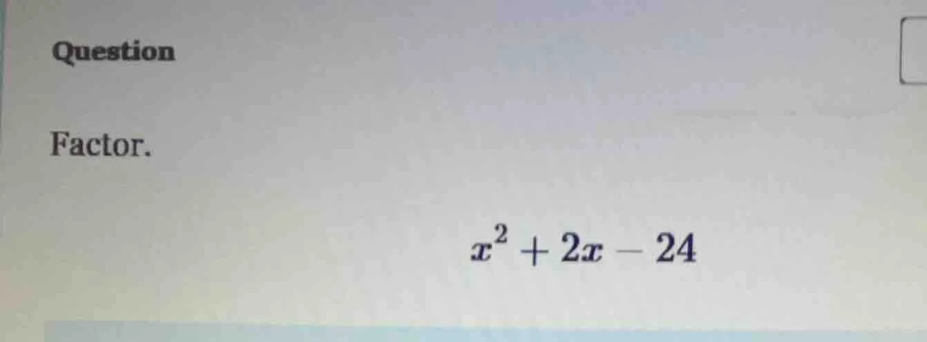 question factor. $x^2 + 2x - 24$