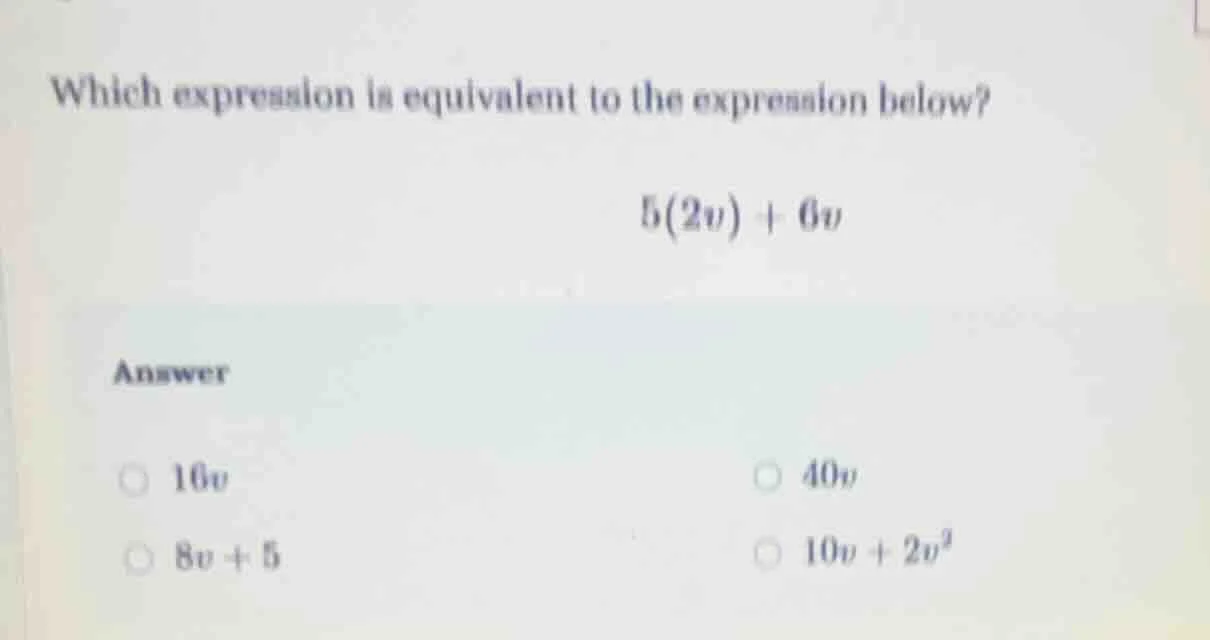which expression is equivalent to the expression below? $5(2v) + 6v$ an…