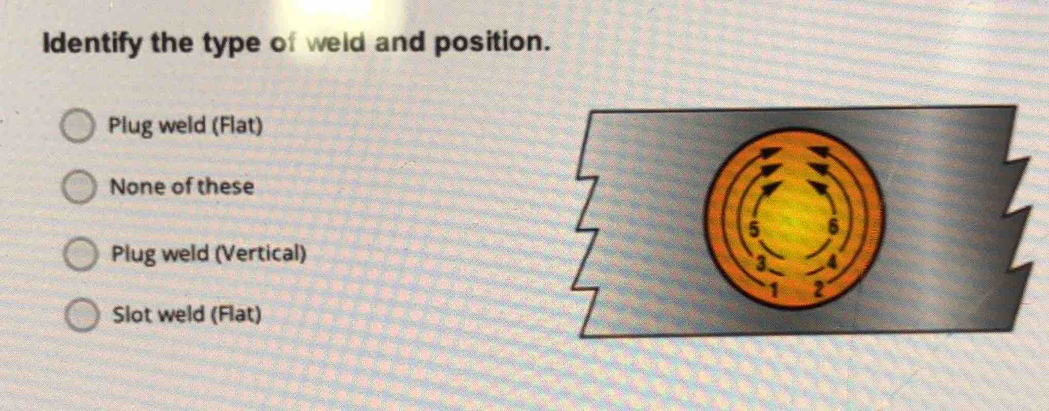 identify the type of weld and position. ○ plug weld (flat) ○ none of th…