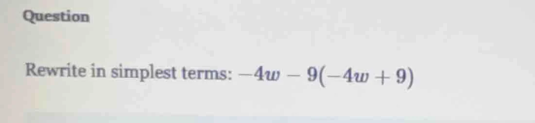 question rewrite in simplest terms: $-4w - 9(-4w + 9)$