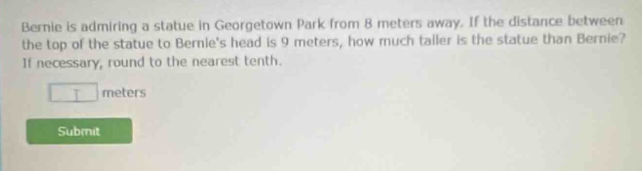 bernie is admiring a statue in georgetown park from 8 meters away. if t…