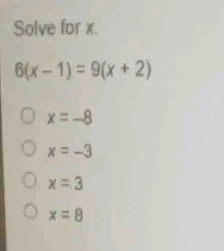 solve for x. 6(x - 1) = 9(x + 2) \\(\\circ\\) \\(x = -8\\) \\(\\circ\\)…