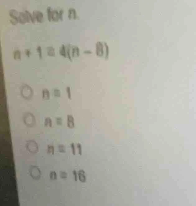 solve for n. ( n + 1 = 4(n - 8) ) ( \bigcirc n = 1 ) ( \bigcirc n = 8 )…