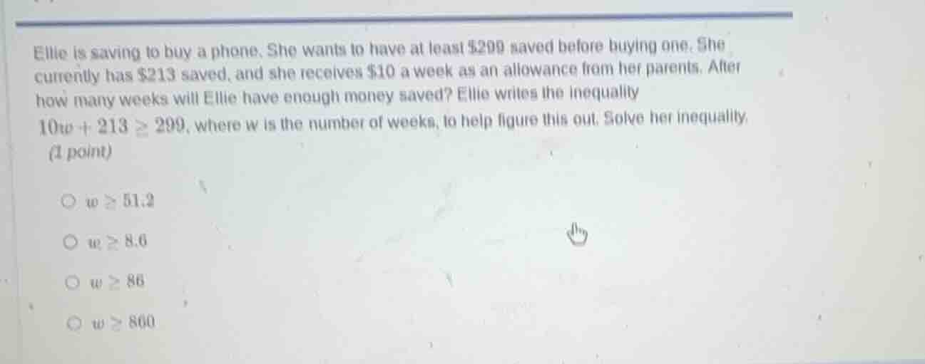 ellie is saving to buy a phone. she wants to have at least $299 saved b…