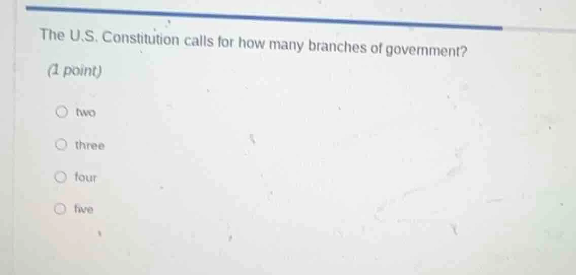 the u.s. constitution calls for how many branches of government? (1 poi…