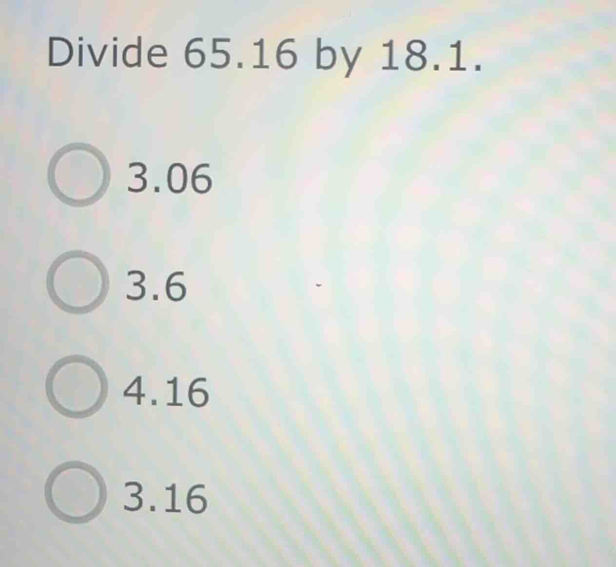 divide 65.16 by 18.1. 3.06 3.6 4.16 3.16