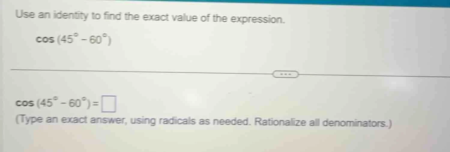 use an identity to find the exact value of the expression. cos(45° - 60…