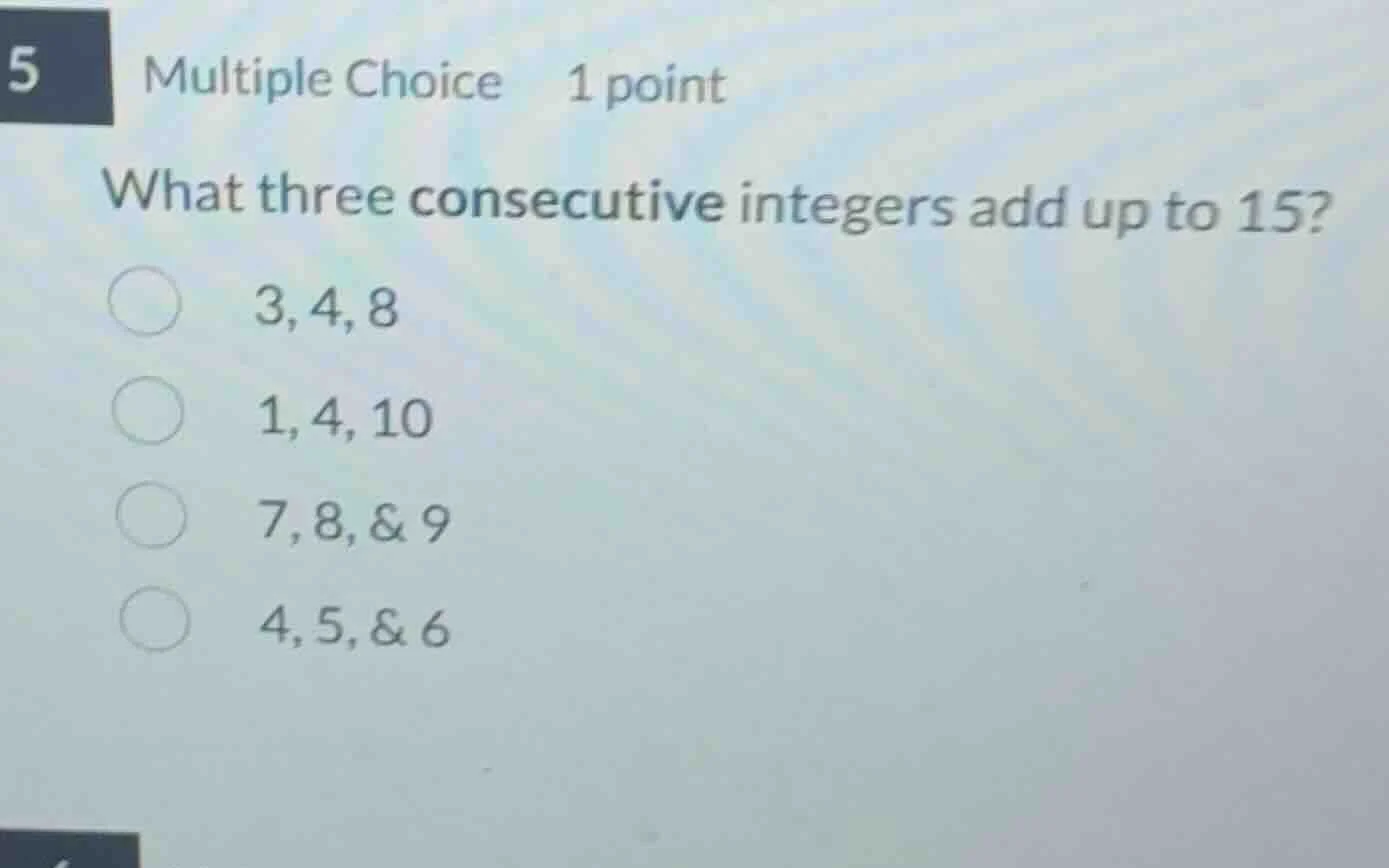 5 multiple choice 1 point what three consecutive integers add up to 15?…