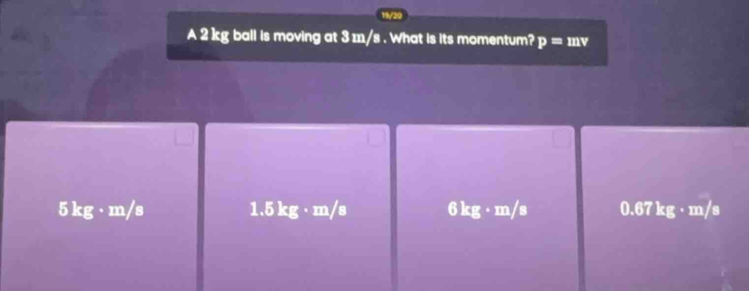 a 2 kg ball is moving at 3 m/s. what is its momentum? $p = mv$ 5 kg·m/s…