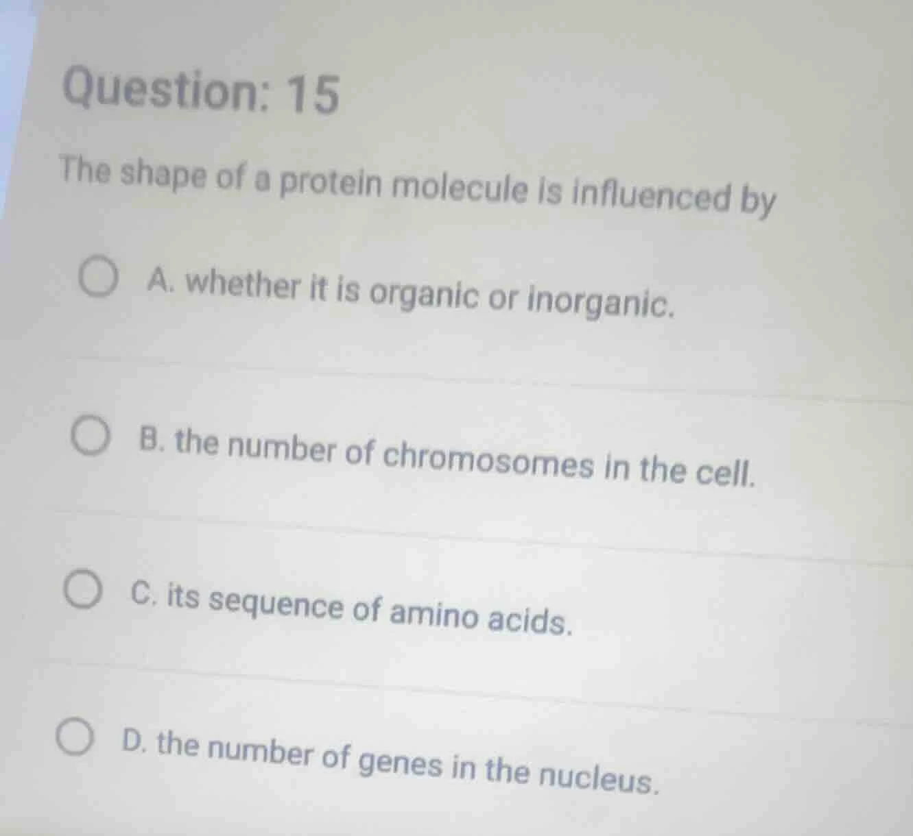 question: 15 the shape of a protein molecule is influenced by a. whethe…