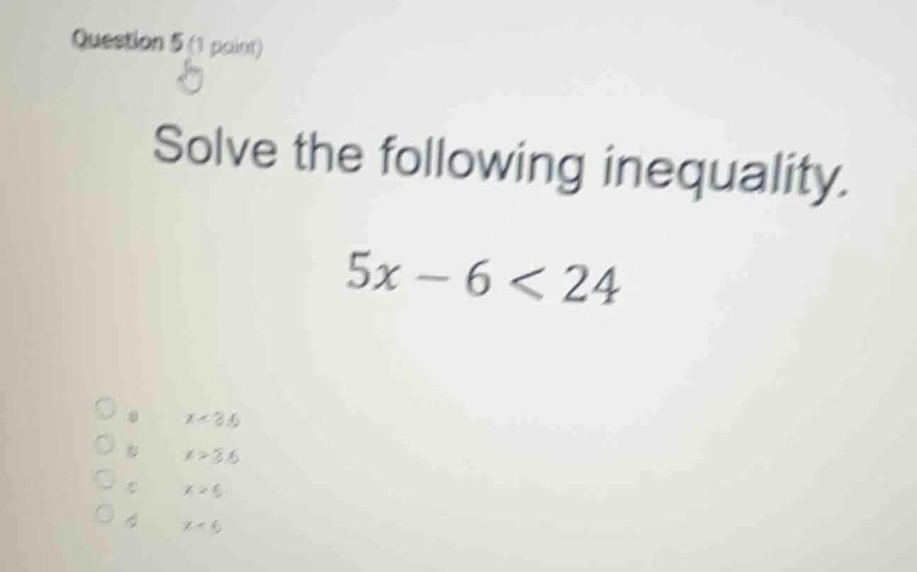 question 5 (1 point) solve the following inequality. $5x - 6 < 24$ \\(\…