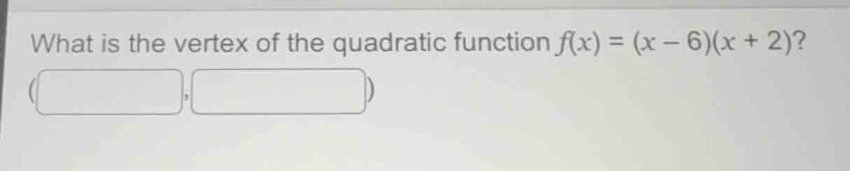 what is the vertex of the quadratic function $f(x) = (x - 6)(x + 2)$? (…