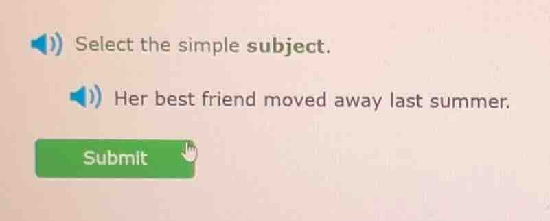 select the simple subject. her best friend moved away last summer.