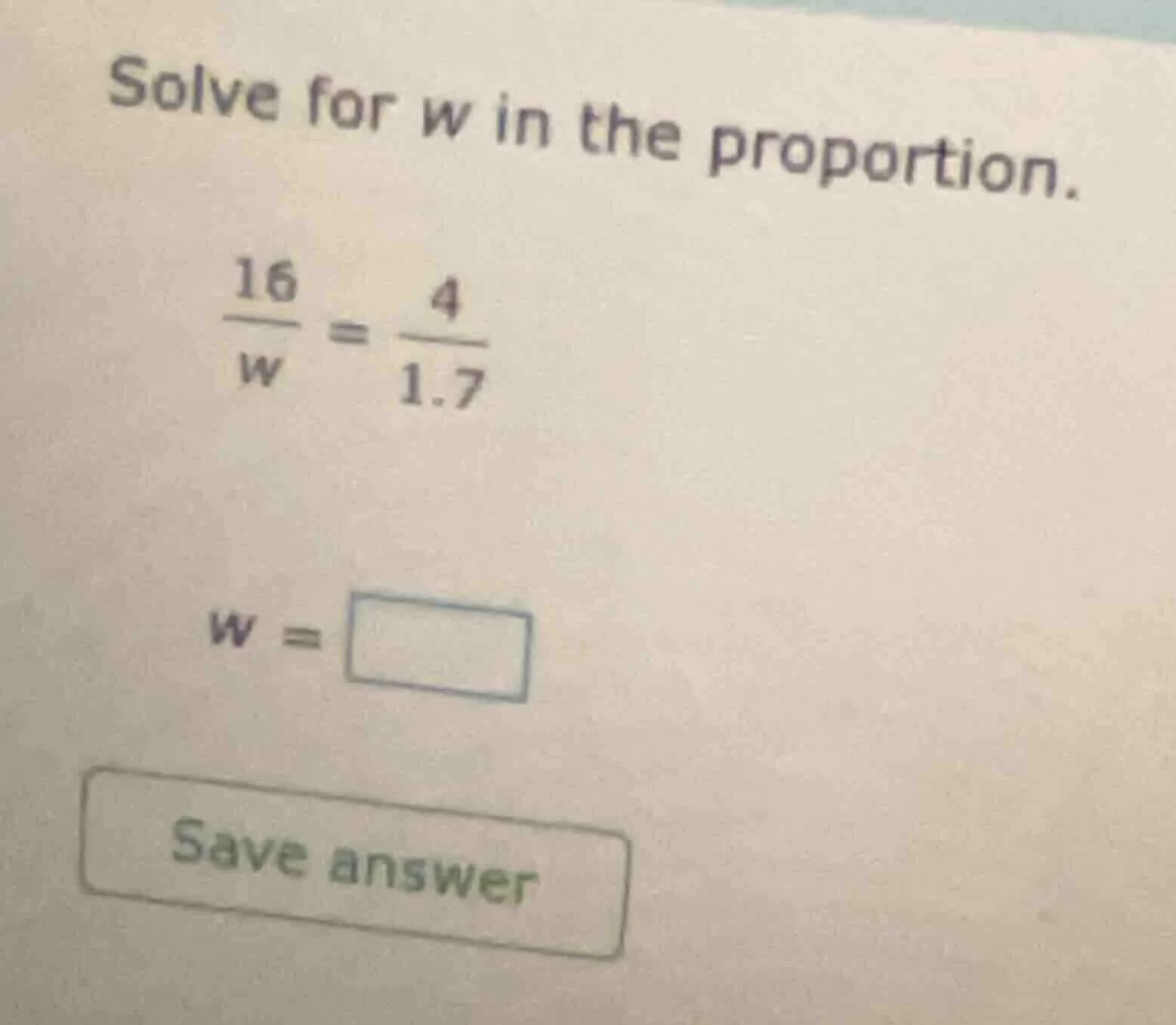 solve for w in the proportion. \\(\\frac{16}{w} = \\frac{4}{1.7}\\) \\(…