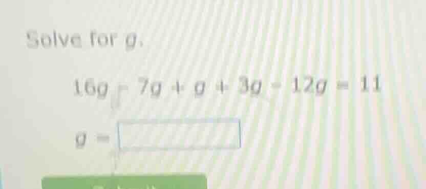 solve for g. 16g - 7g + g + 3g - 12g = 11 g = \\boxed{}