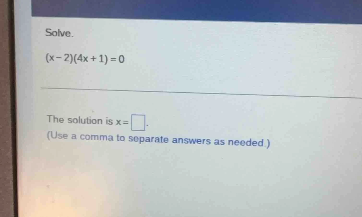solve. $(x - 2)(4x + 1) = 0$ the solution is $x = \\square$. (use a com…