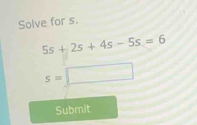 solve for s. 5s + 2s + 4s - 5s = 6 s = submit