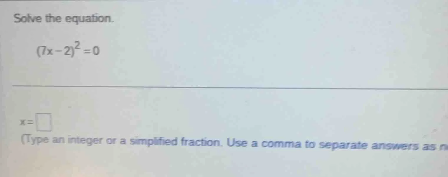 solve the equation. $(7x - 2)^2 = 0$ $x = \\square$ (type an integer or…