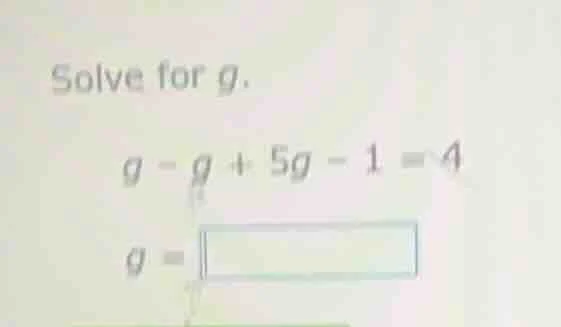 solve for g. g - g + 5g - 1 = 4 g = \\boxed{}