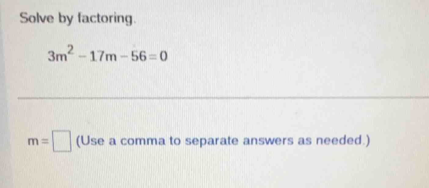 solve by factoring. $3m^2 - 17m - 56 = 0$ $m = \\square$ (use a comma t…
