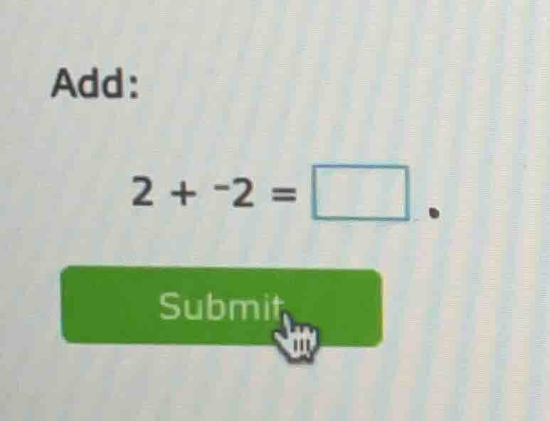 add: 2 + -2 = \\square. submit
