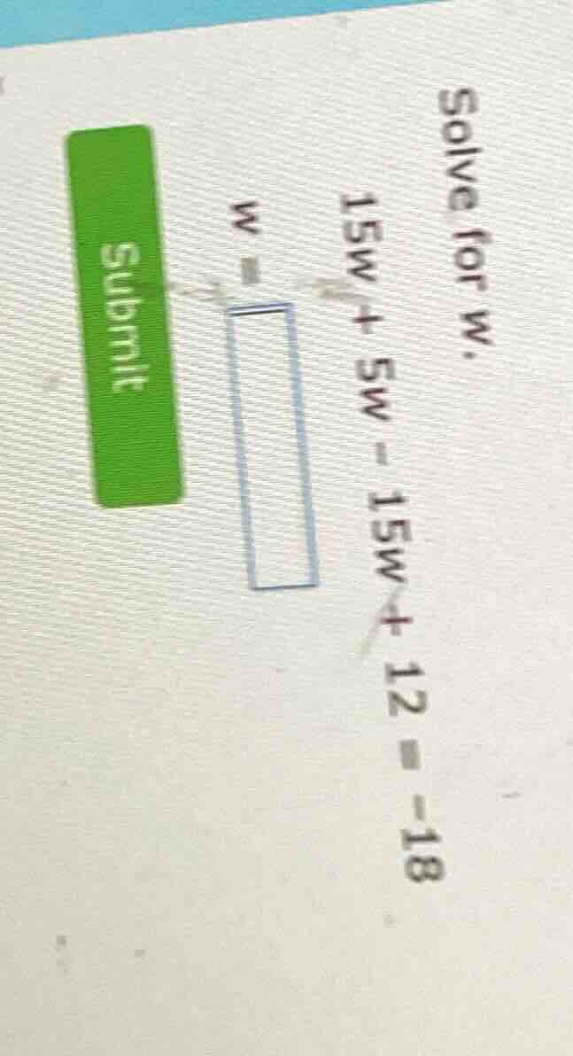 solve for w. 15w + 5w - 15w + 12 = -18 w = \\boxed{}