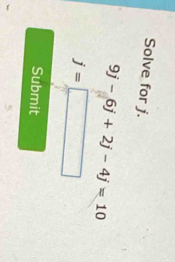 solve for j. 9j - 6j + 2j - 4j = 10 j = submit