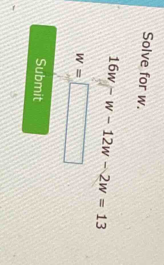 solve for w. 16w - w - 12w - 2w = 13 w = submit
