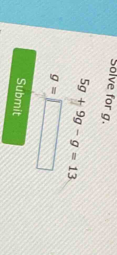 solve for g. 5g + 9g - g = 13 ( g = ) submit