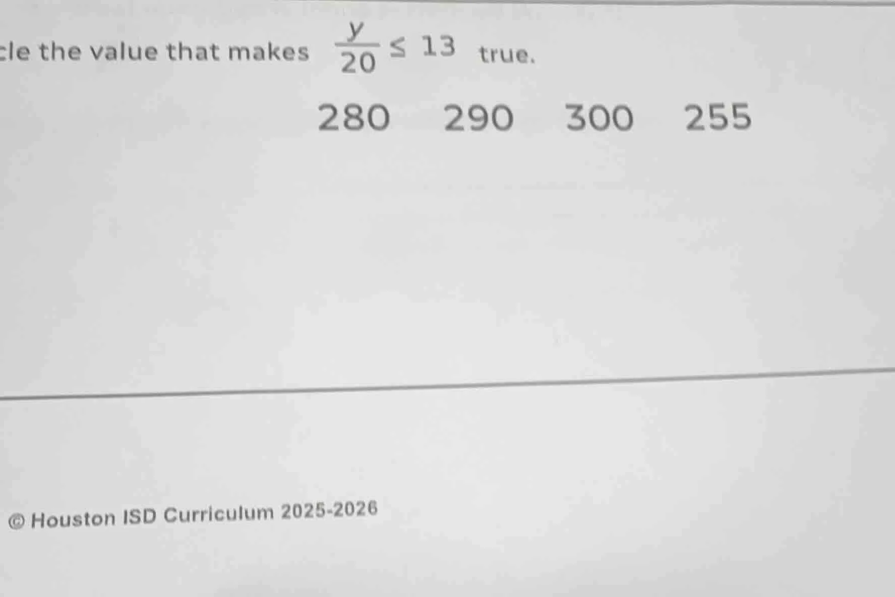 cle the value that makes $\frac{y}{20} leq 13$ true. 280 290 300 255