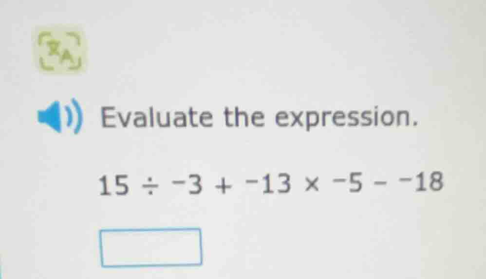 evaluate the expression. 15 ÷ -3 + -13 × -5 - -18