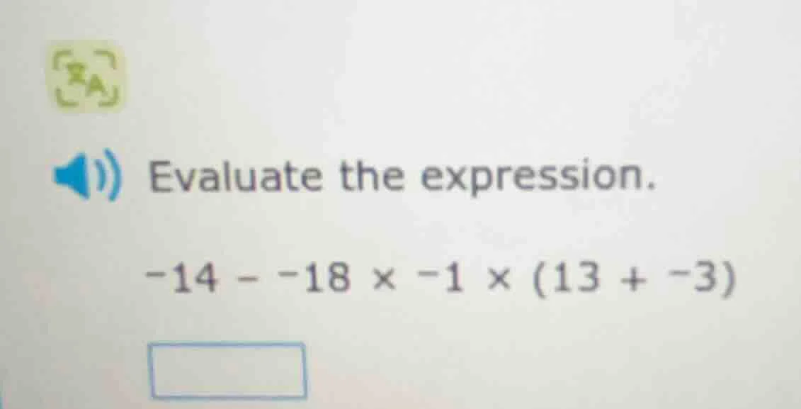 evaluate the expression. -14 - -18 × -1 × (13 + -3)